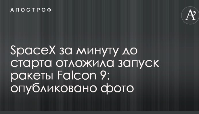 SpaceX за минуту до старта отложила запуск ракеты Falcon 9: опубликовано фото