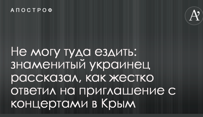 Не могу туда ездить: знаменитый украинец рассказал, как жестко ответил на приглашение с концертами в Крым