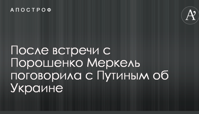 После встречи с Порошенко Меркель поговорила с Путиным об Украине