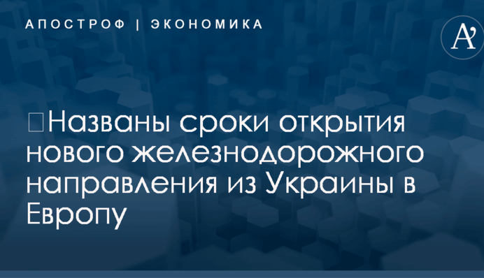 ​Названы сроки открытия нового железнодорожного направления из Украины в Европу