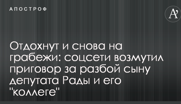 Відпочинуть і знову на грабежі: соцмережі обурив вирок за розбій синові депутата Ради і його 