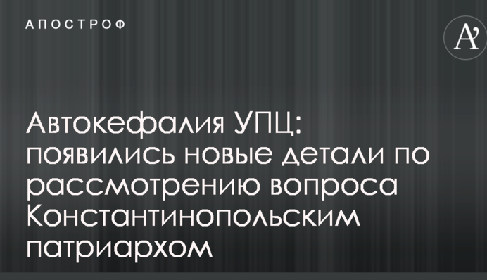 Автокефалія УПЦ: з'явилися нові деталі щодо розгляду питання Константинопольським патріархом