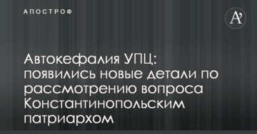 Автокефалія УПЦ: з'явилися нові деталі щодо розгляду питання Константинопольським патріархом