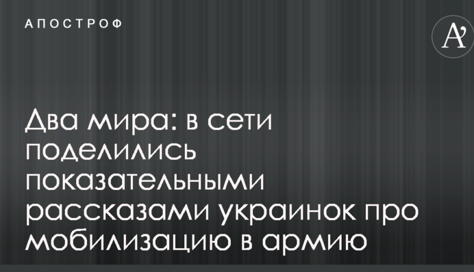 Два мира: в сети поделились показательными рассказами украинок про мобилизацию в армию