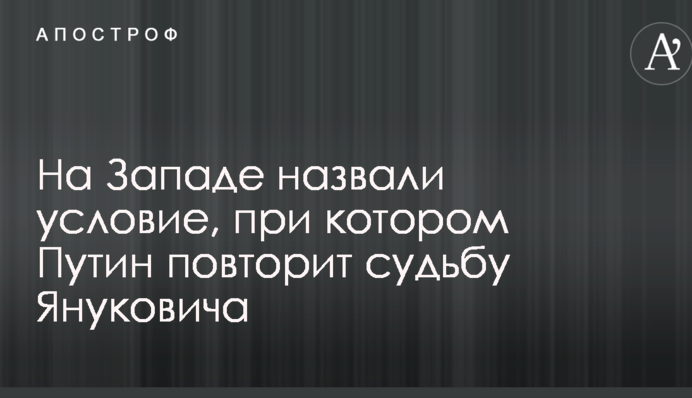 На Западе назвали условие, при котором Путин повторит судьбу Януковича