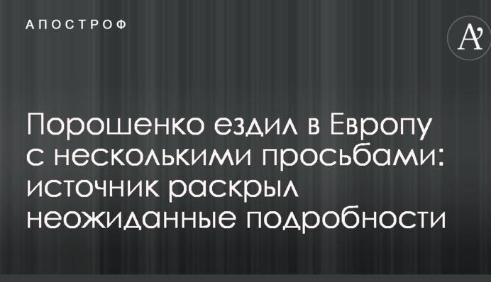 Порошенко їздив в Європу з декількома проханнями: джерело розкрило несподівані подробиці