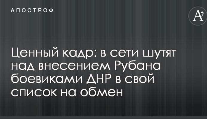 Цінний кадр: у мережі жартують над внесенням Рубана бойовиками ДНР у свій список на обмін