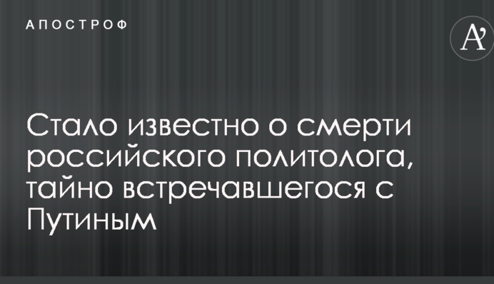 Стало відомо про смерть російського політолога, який таємно зустрічався з Путіним