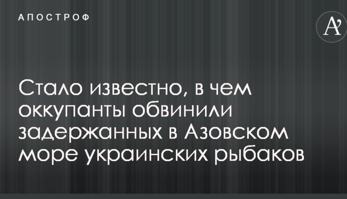 Стало відомо, в чому окупанти звинуватили затриманих у Азовському морі українських рибалок