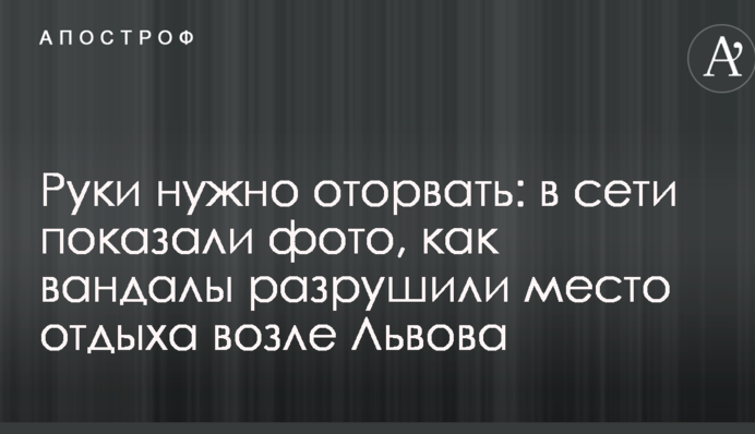 Руки нужно оторвать: в сети показали фото, как вандалы разрушили место отдыха возле Львова