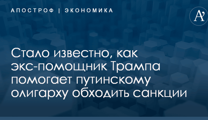 Стало известно, как экс-помощник Трампа помогает путинскому олигарху обходить санкции