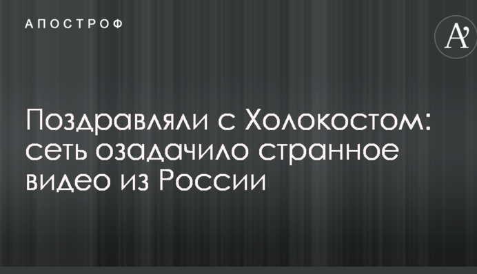 Поздравляли с Холокостом: сеть озадачило странное видео из России