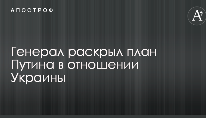Кремль робить багато: генерал розкрив план Путіна щодо України