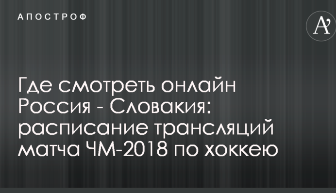 Де дивитися онлайн Росія - Словаччина: розклад трансляцій матчу ЧС-2018 з хокею