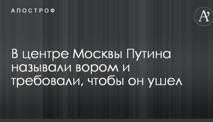 В центре Москвы Путина называли вором и требовали, чтобы он ушел: опубликованы фото и видео