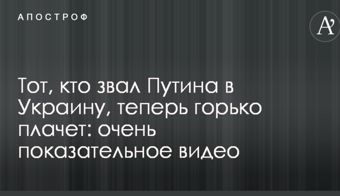 Тот, кто звал Путина в Украину, теперь горько плачет: в сети появилось очень показательное видео