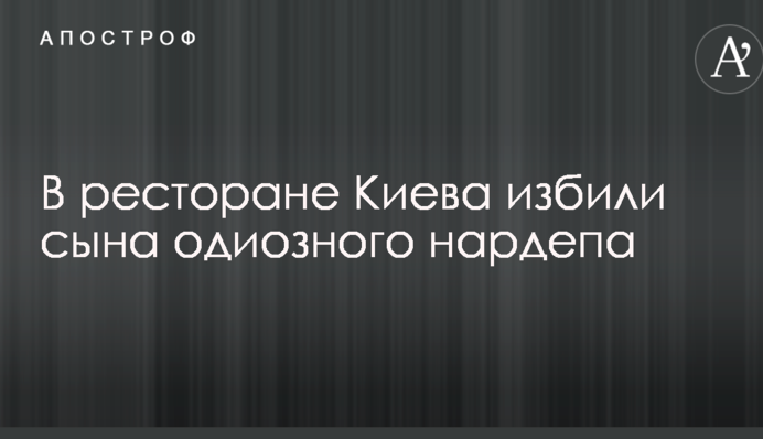 В ресторане Киева избили сына одиозного нардепа: появились фото
