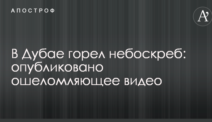 В Дубае горел небоскреб: опубликовано ошеломляющее видео