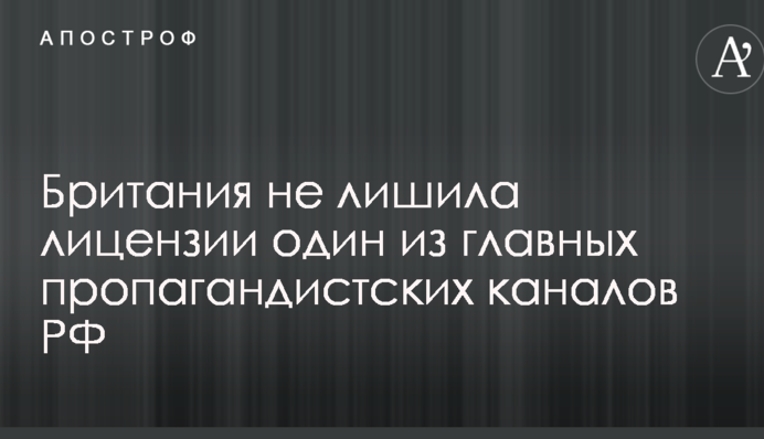 Британія не позбавила ліцензії один з головних пропагандистських каналів РФ