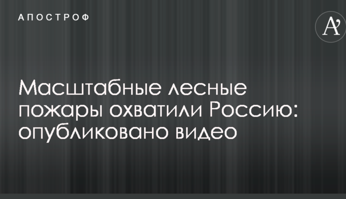 Масштабные лесные пожары охватили Россию: опубликовано видео