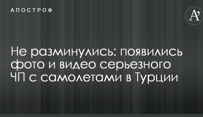 Не разминулись: появились фото и видео серьезного ЧП с самолетами в Турции