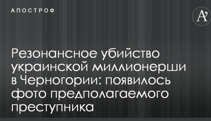 Резонансне вбивство української мільйонерки в Чорногорії: з'явилося фото ймовірного злочинця