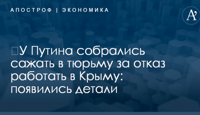 ​У Путина собрались сажать в тюрьму за отказ работать в Крыму: появились детали