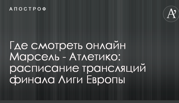 Где смотреть онлайн Марсель - Атлетико: расписание трансляций финала Лиги Европы