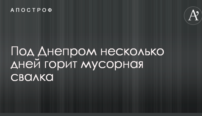 Під Дніпром кілька днів горить сміттєзвалище: з'явилися відео і фото масштабної пожежі