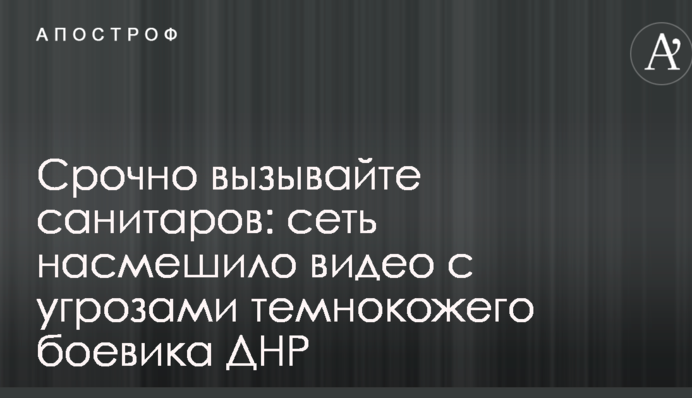 Срочно вызывайте санитаров: сеть насмешило видео с угрозами темнокожего боевика ДНР