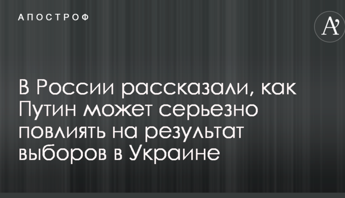 У Росії розповіли, як Путін може серйозно вплинути на результат виборів в Україні