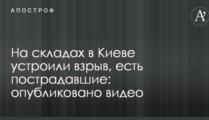 На складах в Киеве устроили взрыв, есть пострадавшие: опубликовано видео