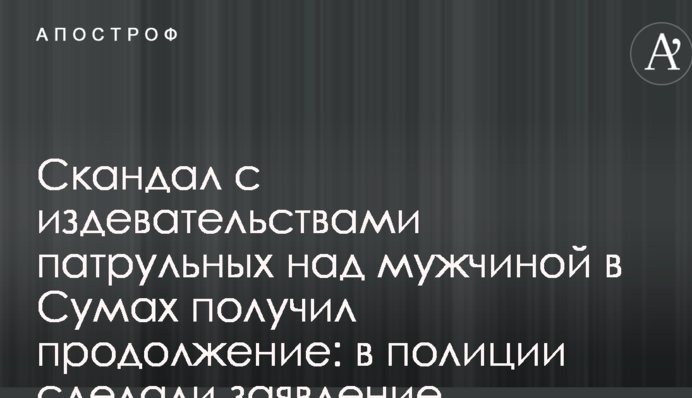 Скандал с издевательствами патрульных над мужчиной в Сумах получил продолжение: в полиции сделали заявление