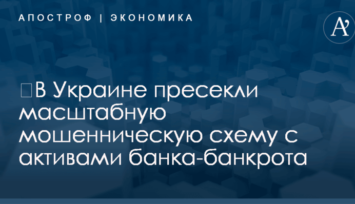 ​В Украине пресекли масштабную мошенническую схему с активами банка-банкрота