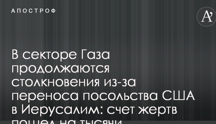 У секторі Газа тривають сутички через перенесення посольства США в Єрусалим: рахунок жертв пішов на тисячі