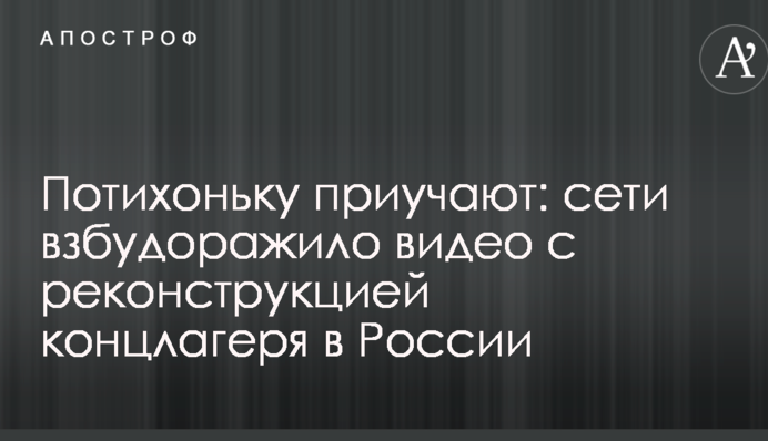 Потихеньку привчають: мережі розбурхало відео з реконструкцією концтабору в Росії