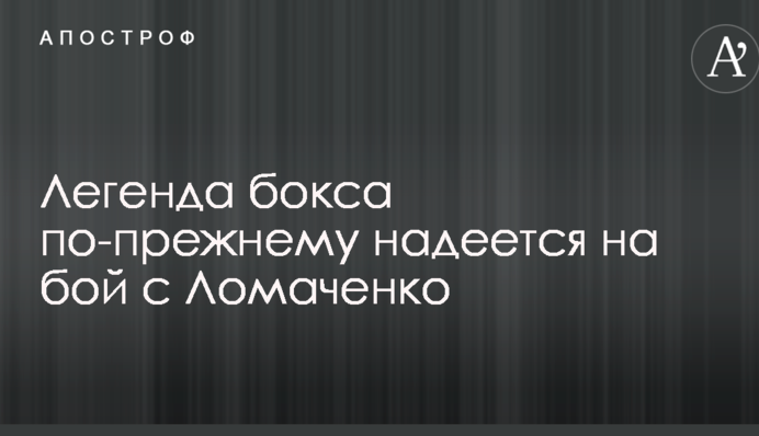 Легенда боксу як і раніше сподівається на бій з Ломаченко