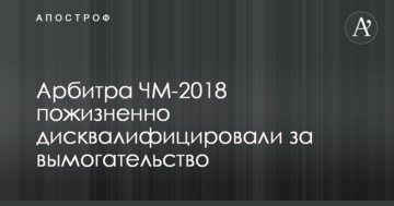 Арбитра ЧМ-2018 пожизненно дисквалифицировали за вымогательство