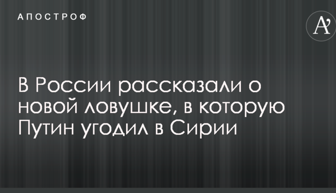 В России рассказали о новой ловушке, в которую Путин угодил в Сирии