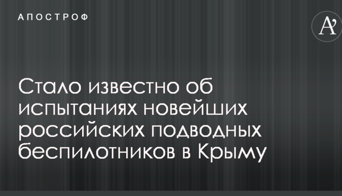 Стало відомо про випробування новітніх російських підводних безпілотників у Криму