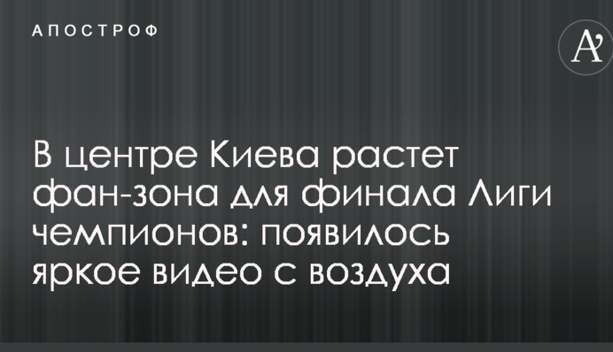 У центрі Києва зростає фан-зона для фіналу Ліги чемпіонів: з'явилося яскраве відео з повітря