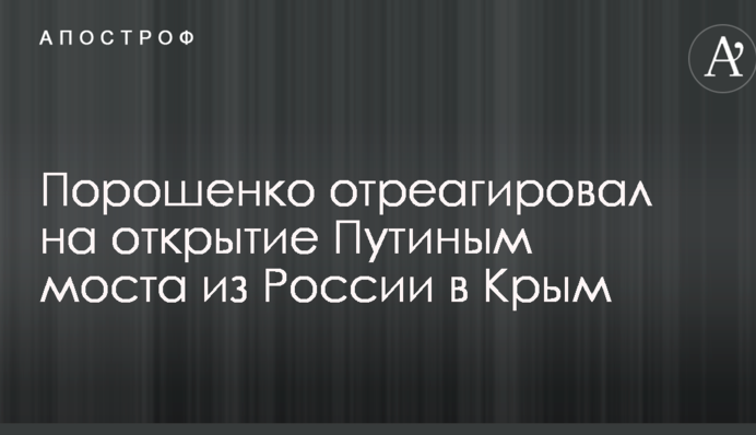 Порошенко відреагував на відкриття Путіним моста з Росії до Криму