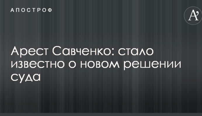 Арест Савченко: стало известно о новом решении суда