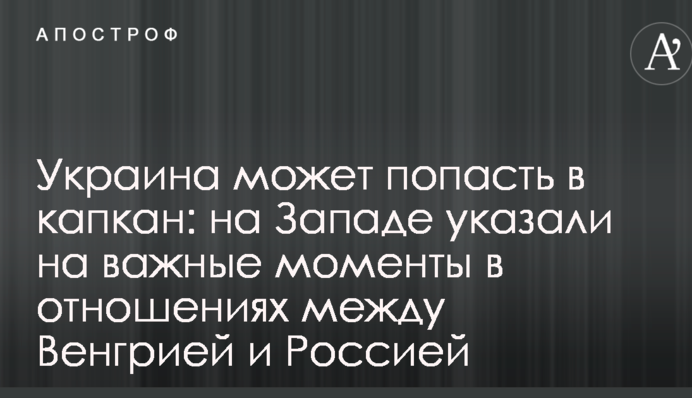 Україна може потрапити в капкан: на Заході вказали на важливі моменти в стосунках між Угорщиною та Росією