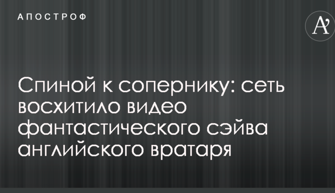 Спиной к сопернику: сеть восхитило видео фантастического сэйва английского вратаря