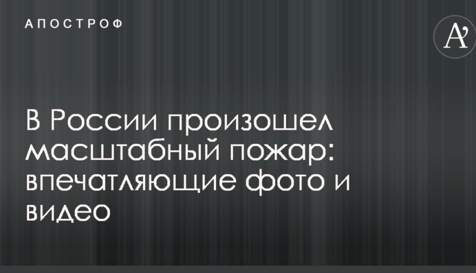 У Росії сталася масштабна пожежа: опубліковано вражаючі фото і відео