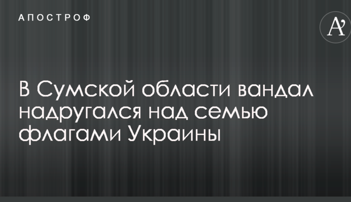 У Сумській області вандал поглумився над сімома прапорами України