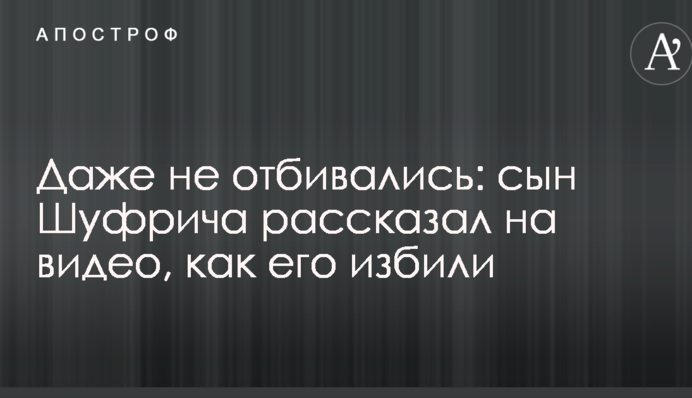 Даже не отбивались: сын Шуфрича рассказал на видео, как его избили