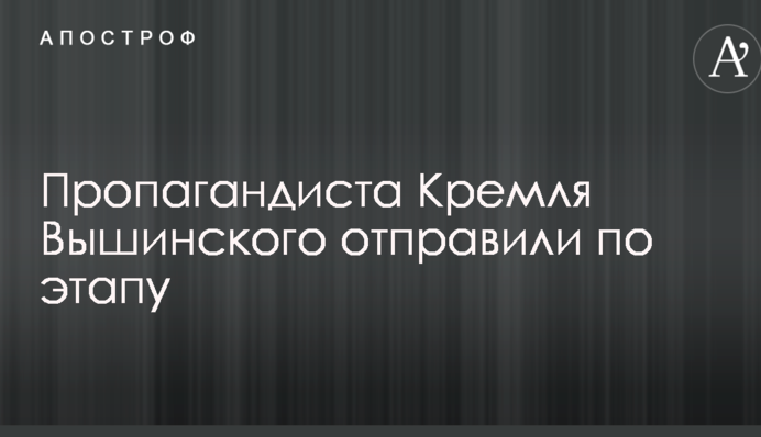 Пропагандиста Кремля Вишинського відправили по етапу