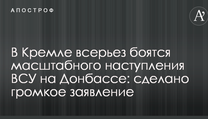 В Кремлі всерйоз бояться масштабного наступу ЗСУ на Донбасі: зроблено гучну заяву